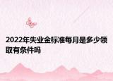 2022年失業(yè)金標(biāo)準(zhǔn)每月是多少領(lǐng)取有條件嗎