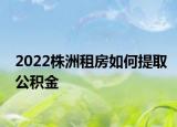 2022株洲租房如何提取公積金