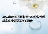 2022海南省開展特困行業(yè)階段性緩繳企業(yè)社保費工作的通告