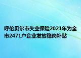 呼倫貝爾市失業(yè)保險2021年為全市2471戶企業(yè)發(fā)放穩(wěn)崗補貼