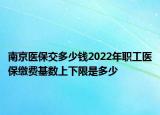 南京醫(yī)保交多少錢(qián)2022年職工醫(yī)保繳費(fèi)基數(shù)上下限是多少