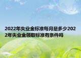 2022年失業(yè)金標(biāo)準(zhǔn)每月是多少2022年失業(yè)金領(lǐng)取標(biāo)準(zhǔn)有條件嗎