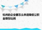 杭州的企業(yè)要怎么申請(qǐng)降低公積金繳存比例