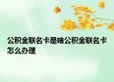 公積金聯名卡是啥公積金聯名卡怎么辦理