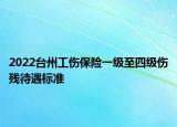 2022臺州工傷保險一級至四級傷殘待遇標準