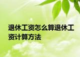 退休工資怎么算退休工資計(jì)算方法