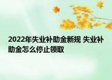 2022年失業(yè)補(bǔ)助金新規(guī) 失業(yè)補(bǔ)助金怎么停止領(lǐng)取