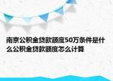 南京公積金貸款額度50萬條件是什么公積金貸款額度怎么計算