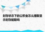 封存狀態(tài)下的公積金怎么提取顯示封存能取嗎