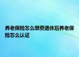 養(yǎng)老保險怎么繳費退休后養(yǎng)老保險怎么認證