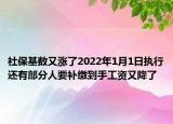 社?；鶖?shù)又漲了2022年1月1日?qǐng)?zhí)行還有部分人要補(bǔ)繳到手工資又降了