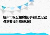 杭州市級公租房按月轉賬登記業(yè)務需要提供哪些材料