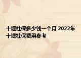 十堰社保多少錢一個(gè)月 2022年十堰社保費(fèi)用參考