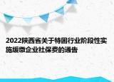 2022陜西省關(guān)于特困行業(yè)階段性實(shí)施緩繳企業(yè)社保費(fèi)的通告