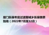 廈門醫(yī)保年度過渡期城鄉(xiāng)醫(yī)保繳費(fèi)指南（2022年7月至12月）