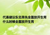 代表建議東北率先全面放開生育 什么時候全面放開生育