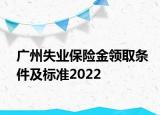 廣州失業(yè)保險金領(lǐng)取條件及標(biāo)準(zhǔn)2022