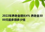 2022年養(yǎng)老金增長(zhǎng)4% 養(yǎng)老金3000元能多領(lǐng)多少錢(qián)