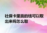 社保卡里面的錢可以取出來嗎怎么取