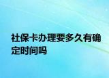 社?？ㄞk理要多久有確定時(shí)間嗎