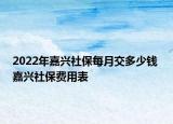 2022年嘉興社保每月交多少錢 嘉興社保費用表