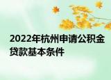 2022年杭州申請公積金貸款基本條件