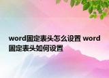 word固定表頭怎么設(shè)置 word固定表頭如何設(shè)置