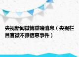 央視新聞微博重磅消息（央視欄目官微不雅信息事件）