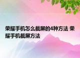 榮耀手機怎么截屏的4種方法 榮耀手機截屏方法