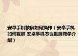 安卓手機截屏如何操作（安卓手機如何截屏 安卓手機怎么截屏教學介紹）