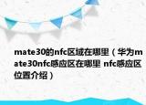 mate30的nfc區(qū)域在哪里（華為mate30nfc感應區(qū)在哪里 nfc感應區(qū)位置介紹）