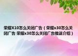 榮耀X10怎么關(guān)閉廣告（榮耀x30怎么關(guān)閉廣告 榮耀x30怎么關(guān)閉廣告推送介紹）