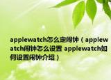 applewatch怎么定鬧鐘（applewatch鬧鐘怎么設置 applewatch如何設置鬧鐘介紹）