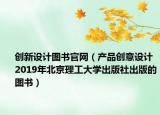 創(chuàng)新設計圖書官網(wǎng)（產(chǎn)品創(chuàng)意設計 2019年北京理工大學出版社出版的圖書）