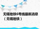 無錫地鐵6號線最新消息（無錫地鐵）