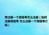 想注冊一個微信號怎么注冊（如何注冊微信號 怎么注冊一個微信號介紹）