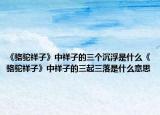 《駱駝祥子》中祥子的三個沉浮是什么《駱駝祥子》中祥子的三起三落是什么意思