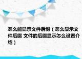 怎么能顯示文件后綴（怎么顯示文件后綴 文件的后綴顯示怎么設(shè)置介紹）