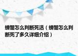 螃蟹怎么判斷死活（螃蟹怎么判斷死了多久詳細(xì)介紹）