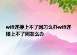 wifi連接上不了網(wǎng)怎么辦wifi連接上不了網(wǎng)怎么辦