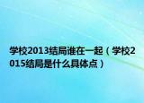 學校2013結(jié)局誰在一起（學校2015結(jié)局是什么具體點）