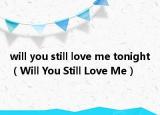 will you still love me tonight（Will You Still Love Me）