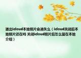 退出icloud本地照片會消失么（icloud關(guān)閉后本地照片還在嗎 關(guān)閉icloud照片后怎么留在本地介紹）