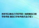 怎樣可以查自己手機號碼（如何查自己的手機號碼 查自己手機號的方法介紹）