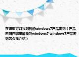 在哪里可以找到我的windows7產(chǎn)品密鑰（產(chǎn)品密鑰在哪里能找到windows7 windows7產(chǎn)品密鑰怎么找介紹）