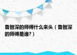 魯智深的師傅什么來頭（魯智深的師傅是誰?）