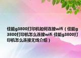 佳能g3800打印機(jī)如何連接wifi（佳能g3800打印機(jī)怎么連接wifi 佳能g3800打印機(jī)怎么連接無(wú)線介紹）