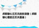 虎膽雄心汪丕夫的扮演者（虎膽雄心里的汪丕夫是誰）