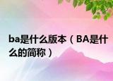 ba是什么版本（BA是什么的簡稱）