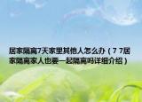 居家隔離7天家里其他人怎么辦（7 7居家隔離家人也要一起隔離嗎詳細介紹）